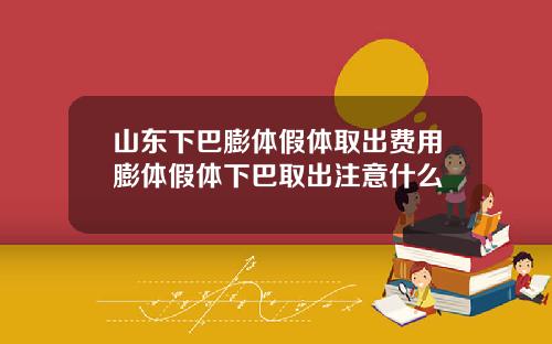 山东下巴膨体假体取出费用膨体假体下巴取出注意什么