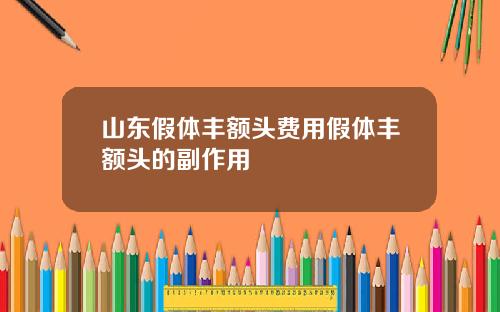 山东假体丰额头费用假体丰额头的副作用