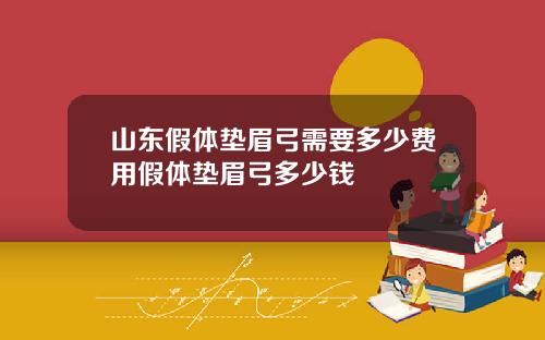 山东假体垫眉弓需要多少费用假体垫眉弓多少钱