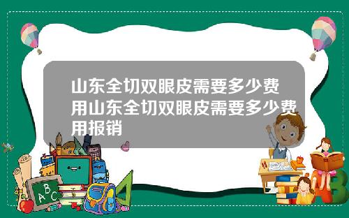 山东全切双眼皮需要多少费用山东全切双眼皮需要多少费用报销