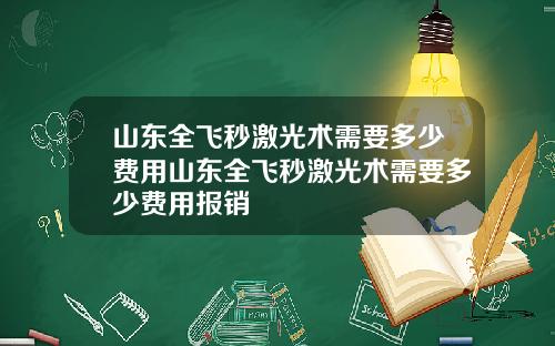 山东全飞秒激光术需要多少费用山东全飞秒激光术需要多少费用报销