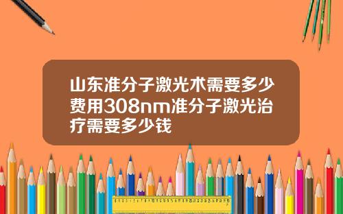 山东准分子激光术需要多少费用308nm准分子激光治疗需要多少钱