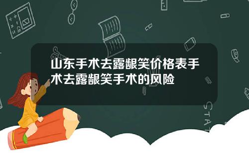 山东手术去露龈笑价格表手术去露龈笑手术的风险 山东手术去露龈笑价格表手术去露龈笑手术的风险
