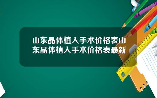 山东晶体植入手术价格表山东晶体植入手术价格表最新 山东晶体植入手术价格表山东晶体植入手术价格表最新