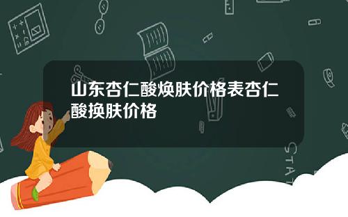 山东杏仁酸焕肤价格表杏仁酸换肤价格