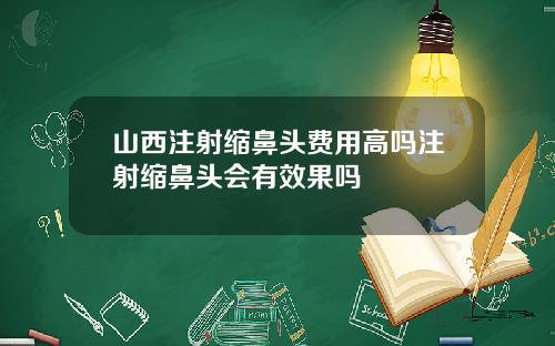 山西注射缩鼻头费用高吗注射缩鼻头会有效果吗