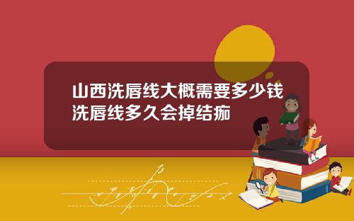 山西洗唇线大概需要多少钱洗唇线多久会掉结痂