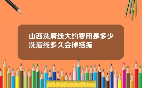 山西洗唇线大约费用是多少洗唇线多久会掉结痂