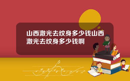 山西激光去纹身多少钱山西激光去纹身多少钱啊