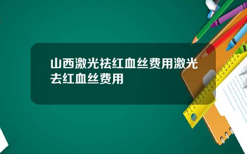 山西激光祛红血丝费用激光去红血丝费用