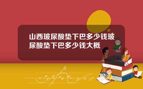 山西玻尿酸垫下巴多少钱玻尿酸垫下巴多少钱大概