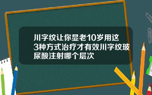 川字纹让你显老10岁用这3种方式治疗才有效川字纹玻尿酸注射哪个层次