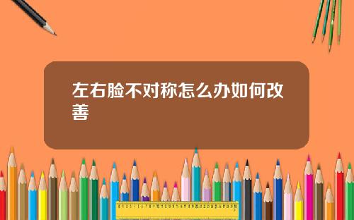 左右脸不对称怎么办如何改善