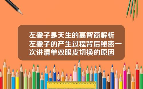 左撇子是天生的高智商解析左撇子的产生过程背后秘密一次讲清单双眼皮切换的原因