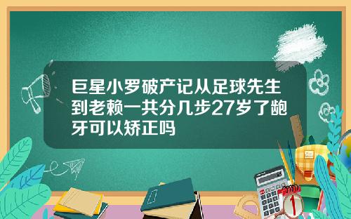 巨星小罗破产记从足球先生到老赖一共分几步27岁了龅牙可以矫正吗