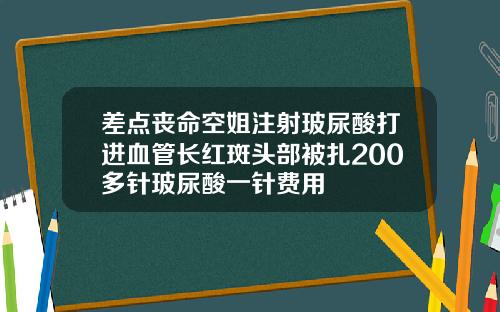 差点丧命空姐注射玻尿酸打进血管长红斑头部被扎200多针玻尿酸一针费用