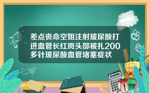 差点丧命空姐注射玻尿酸打进血管长红斑头部被扎200多针玻尿酸血管堵塞症状