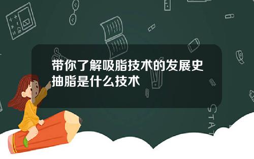 带你了解吸脂技术的发展史抽脂是什么技术