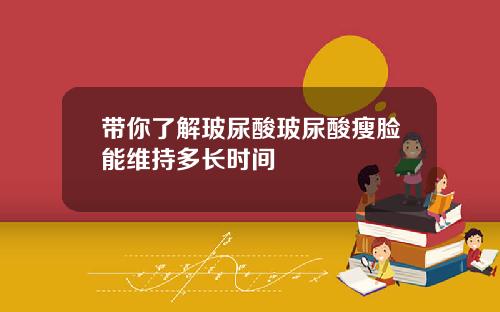 带你了解玻尿酸玻尿酸瘦脸能维持多长时间