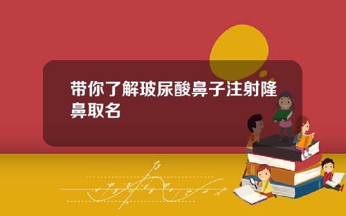 带你了解玻尿酸鼻子注射隆鼻取名