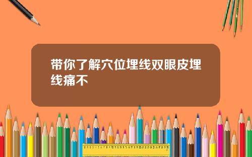 带你了解穴位埋线双眼皮埋线痛不