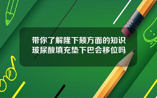 带你了解隆下颏方面的知识玻尿酸填充垫下巴会移位吗