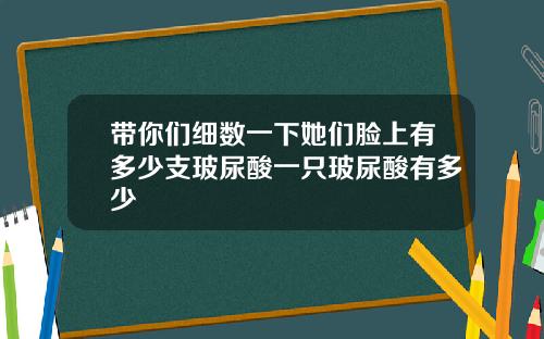 带你们细数一下她们脸上有多少支玻尿酸一只玻尿酸有多少