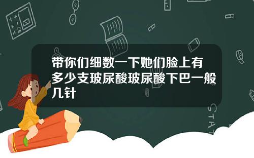 带你们细数一下她们脸上有多少支玻尿酸玻尿酸下巴一般几针