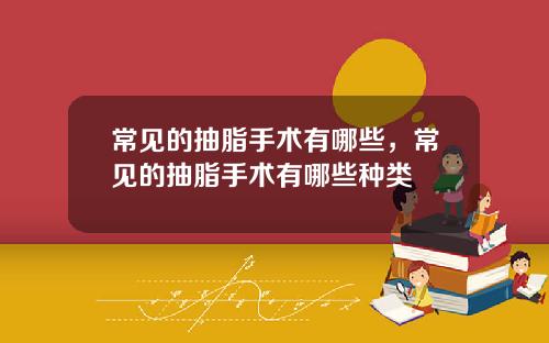 常见的抽脂手术有哪些，常见的抽脂手术有哪些种类
