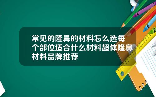 常见的隆鼻的材料怎么选每个部位适合什么材料超体隆鼻材料品牌推荐