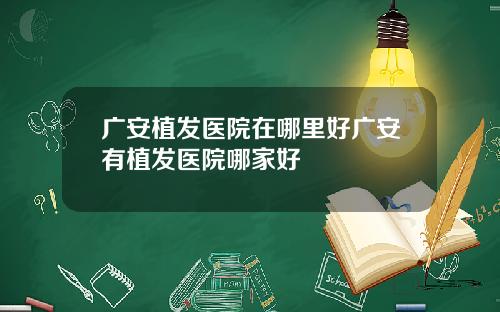 广安植发医院在哪里好广安有植发医院哪家好