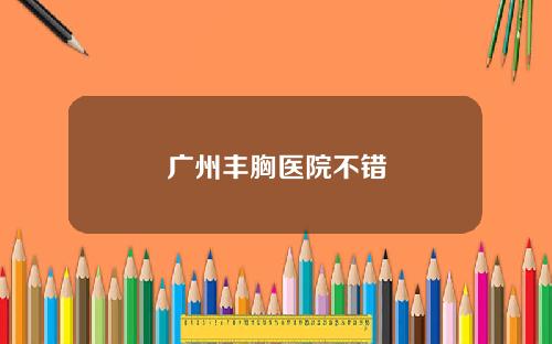 广州丰胸医院不错