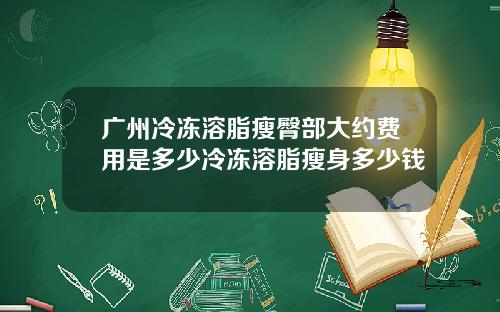 广州冷冻溶脂瘦臀部大约费用是多少冷冻溶脂瘦身多少钱
