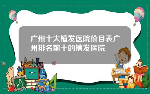 广州十大植发医院价目表广州排名前十的植发医院