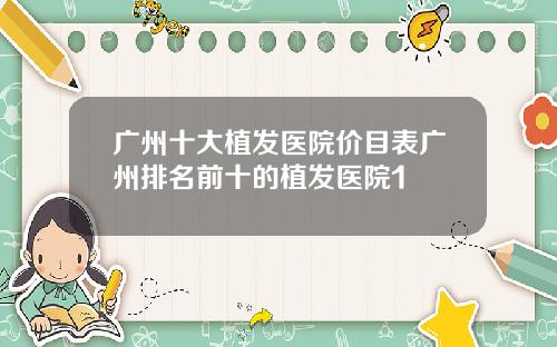 广州十大植发医院价目表广州排名前十的植发医院1