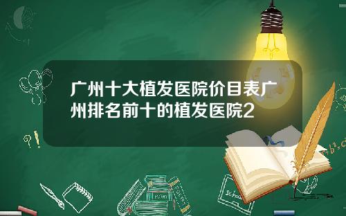 广州十大植发医院价目表广州排名前十的植发医院2
