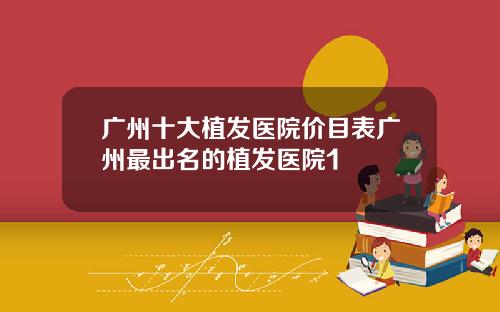 广州十大植发医院价目表广州最出名的植发医院1