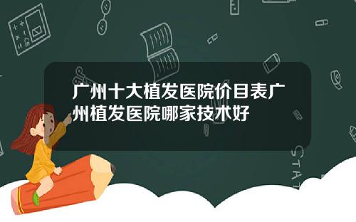 广州十大植发医院价目表广州植发医院哪家技术好