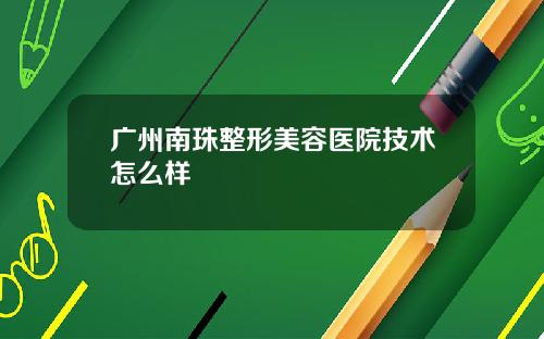 广州南珠整形美容医院技术怎么样
