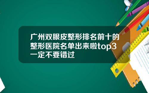 广州双眼皮整形排名前十的整形医院名单出来啦top3一定不要错过