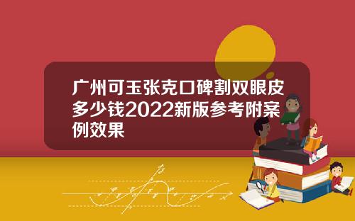 广州可玉张克口碑割双眼皮多少钱2022新版参考附案例效果