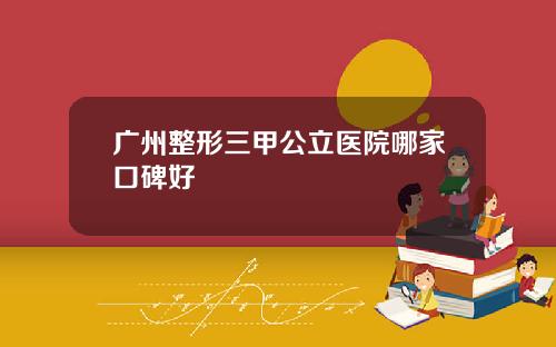 广州整形三甲公立医院哪家口碑好