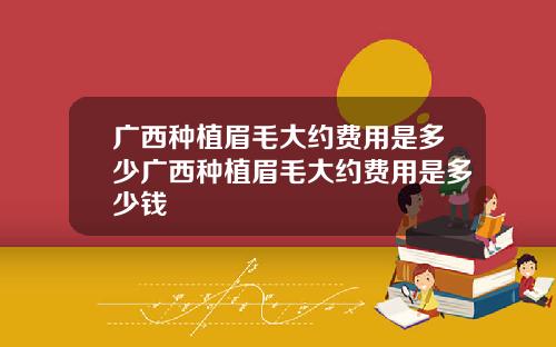 广西种植眉毛大约费用是多少广西种植眉毛大约费用是多少钱