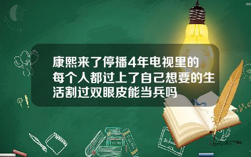 康熙来了停播4年电视里的每个人都过上了自己想要的生活割过双眼皮能当兵吗