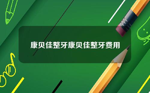 康贝佳整牙康贝佳整牙费用