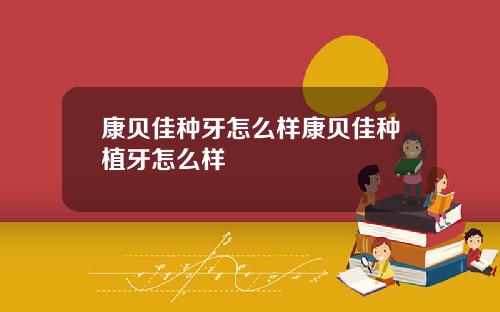 康贝佳种牙怎么样康贝佳种植牙怎么样