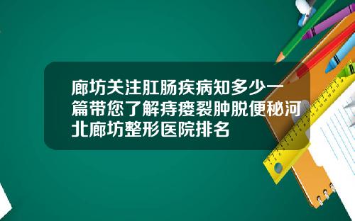 廊坊关注肛肠疾病知多少一篇带您了解痔瘘裂肿脱便秘河北廊坊整形医院排名