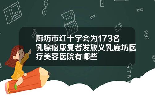 廊坊市红十字会为173名乳腺癌康复者发放义乳廊坊医疗美容医院有哪些