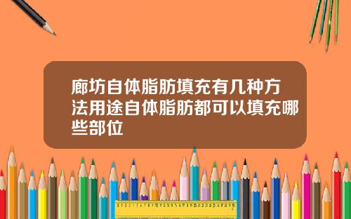 廊坊自体脂肪填充有几种方法用途自体脂肪都可以填充哪些部位