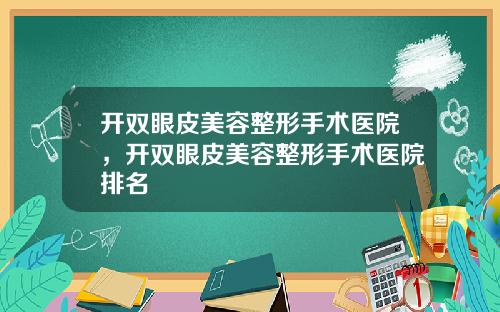 开双眼皮美容整形手术医院，开双眼皮美容整形手术医院排名